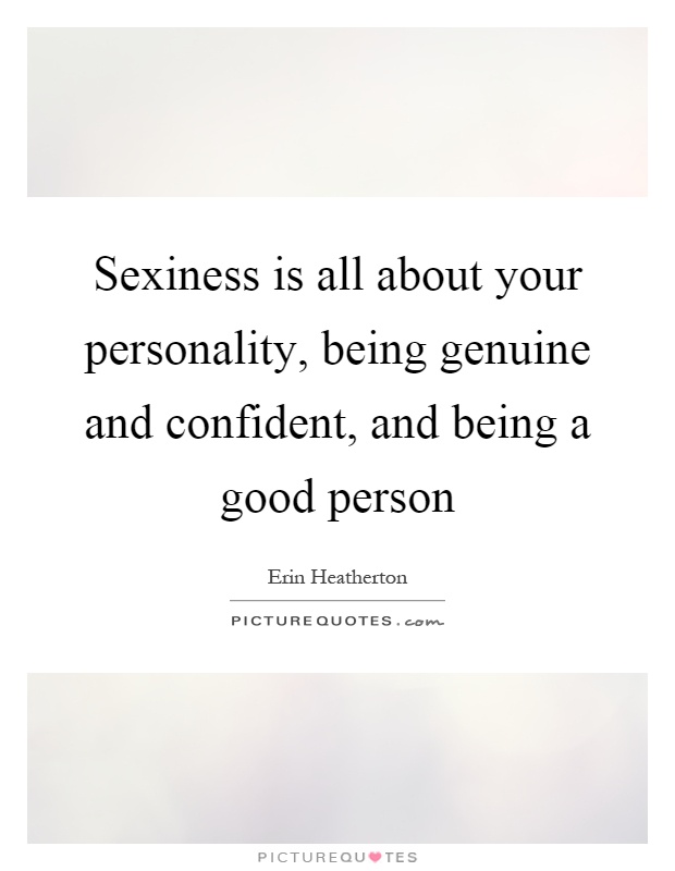 Sexiness is all about your personality, being genuine and confident, and being a good person Picture Quote #1