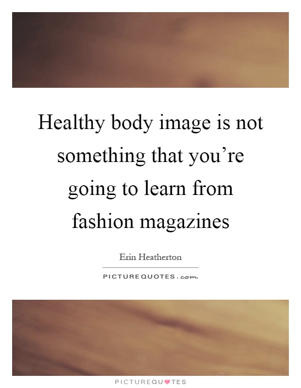 Healthy body image is not something that you're going to learn from fashion magazines Picture Quote #1