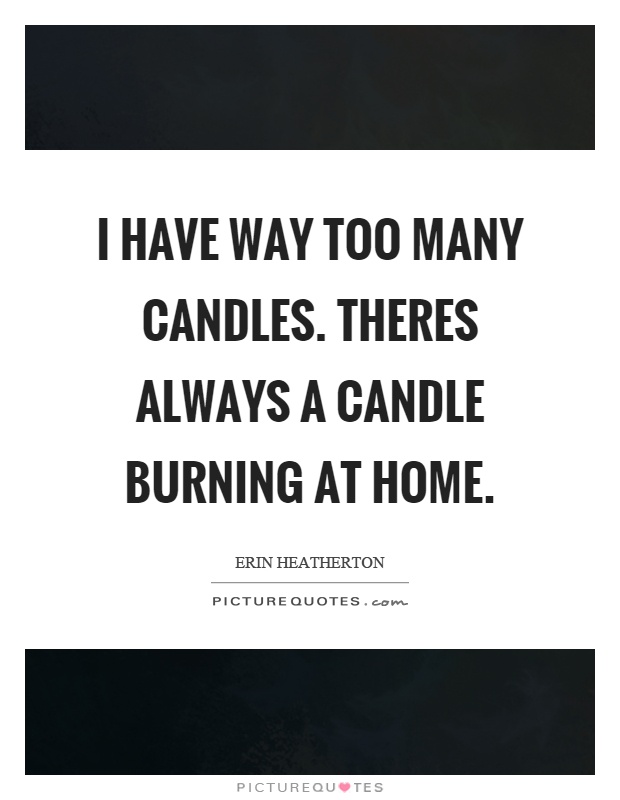 I have way too many candles. Theres always a candle burning at home Picture Quote #1