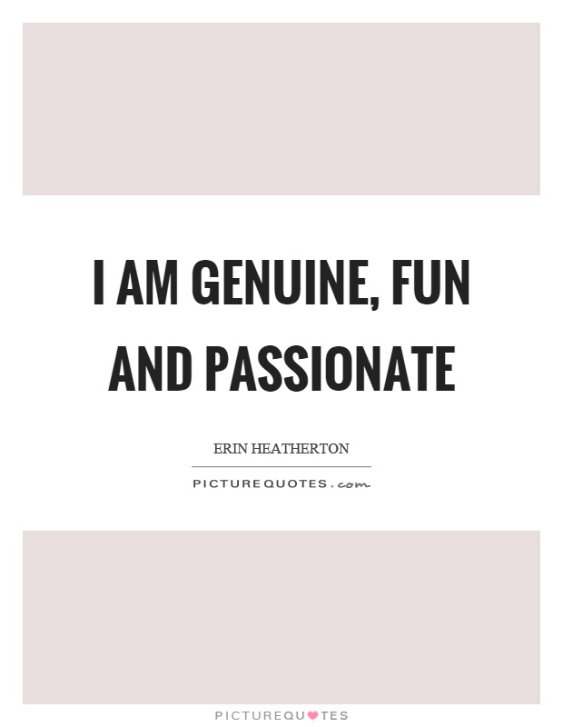 I am genuine, fun and passionate Picture Quote #1