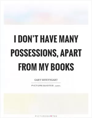 I don’t have many possessions, apart from my books Picture Quote #1