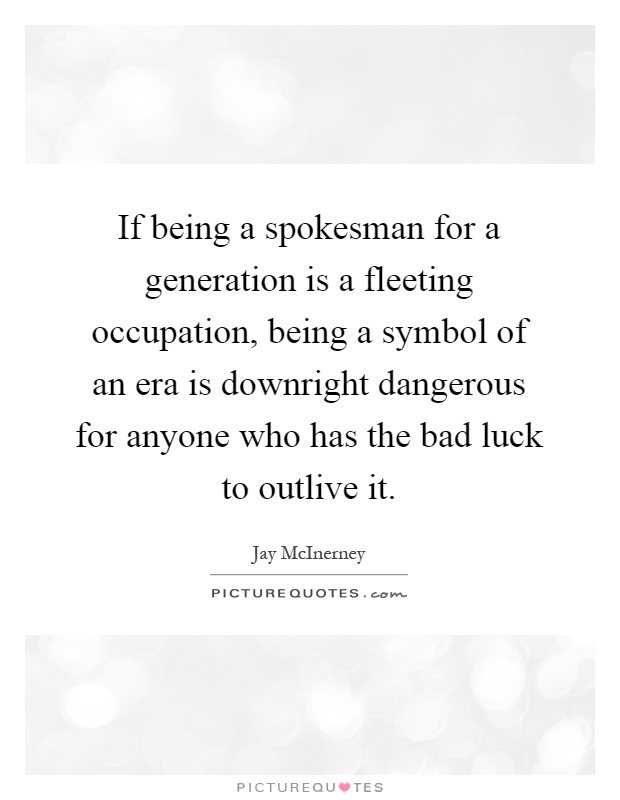 If being a spokesman for a generation is a fleeting occupation, being a symbol of an era is downright dangerous for anyone who has the bad luck to outlive it Picture Quote #1