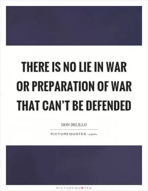 There is no lie in war or preparation of war that can’t be defended Picture Quote #1