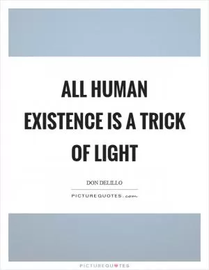 All human existence is a trick of light Picture Quote #1