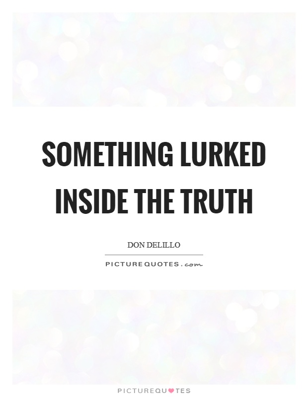 Something lurked inside the truth Picture Quote #1