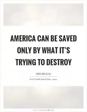 America can be saved only by what it’s trying to destroy Picture Quote #1