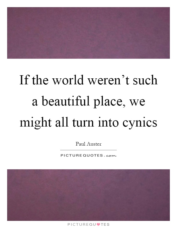 If the world weren't such a beautiful place, we might all turn into cynics Picture Quote #1