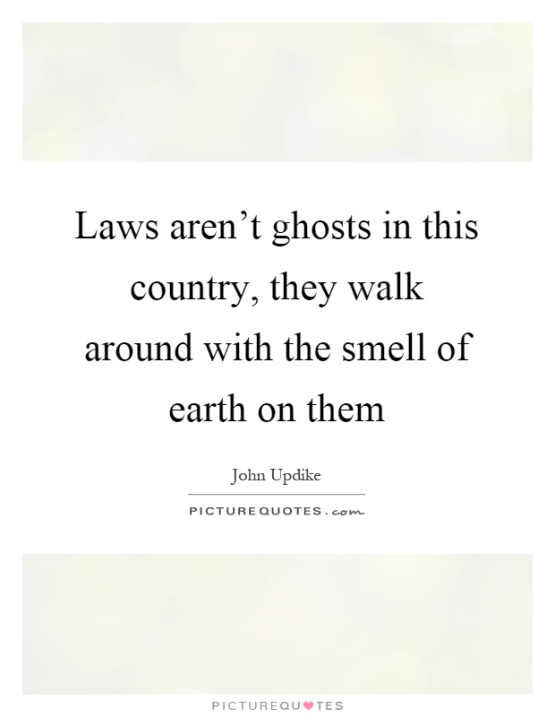 Laws aren't ghosts in this country, they walk around with the smell of earth on them Picture Quote #1