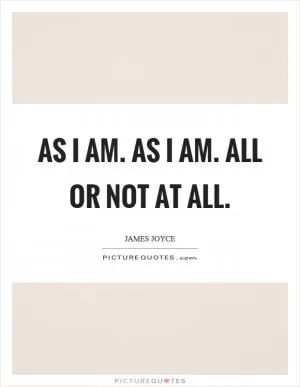 As I am. As I am. All or not at all Picture Quote #1