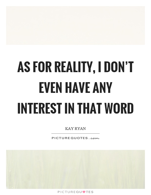 As for reality, I don't even have any interest in that word Picture Quote #1