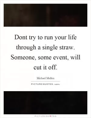 Dont try to run your life through a single straw. Someone, some event, will cut it off Picture Quote #1
