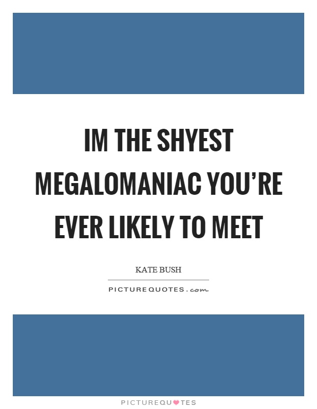 Im the shyest megalomaniac you're ever likely to meet Picture Quote #1