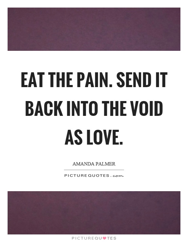 Eat the pain. Send it back into the void as love Picture Quote #1