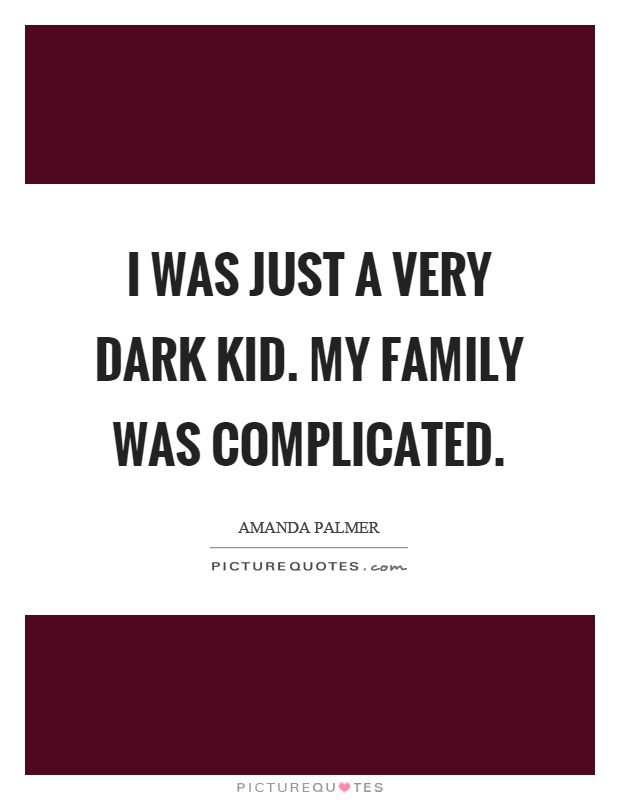 I was just a very dark kid. My family was complicated Picture Quote #1