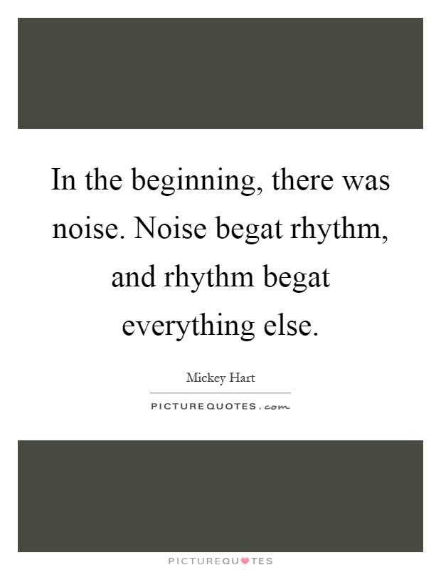 In the beginning, there was noise. Noise begat rhythm, and rhythm begat everything else Picture Quote #1