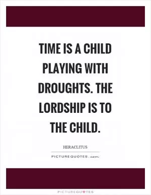 Time is a child playing with droughts. The lordship is to the child Picture Quote #1