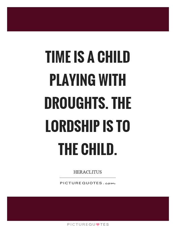 Time is a child playing with droughts. The lordship is to the child Picture Quote #1