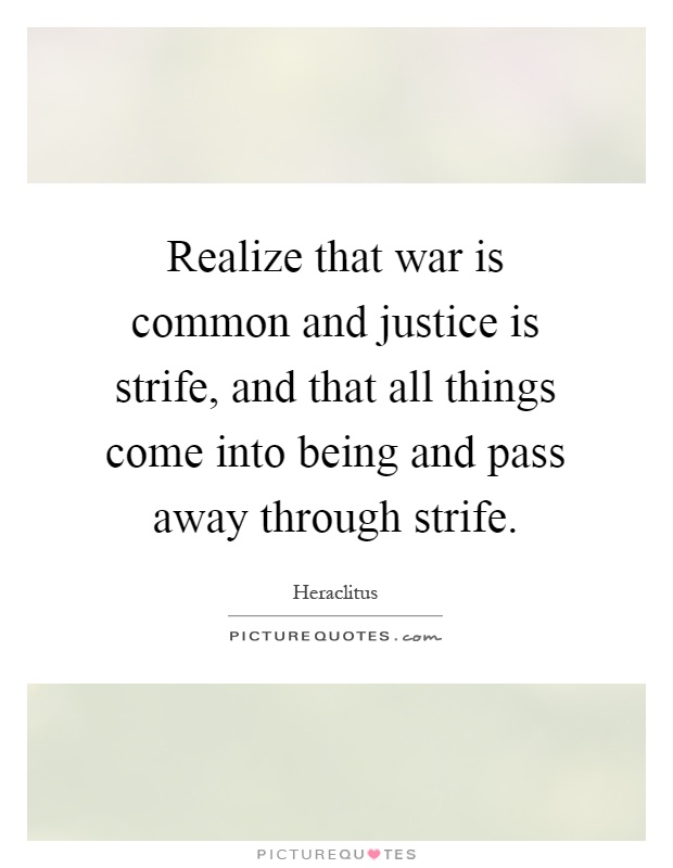 Realize that war is common and justice is strife, and that all things come into being and pass away through strife Picture Quote #1