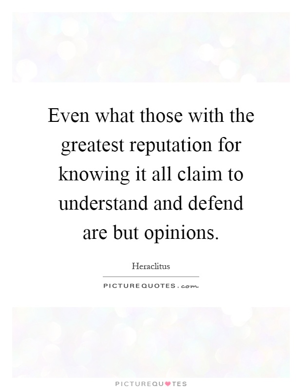 Even what those with the greatest reputation for knowing it all claim to understand and defend are but opinions Picture Quote #1