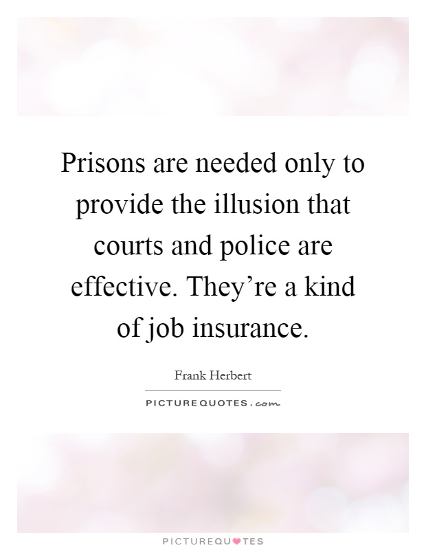 Prisons are needed only to provide the illusion that courts and police are effective. They're a kind of job insurance Picture Quote #1