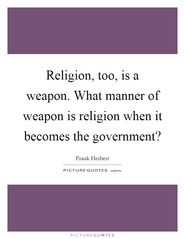 Religion, too, is a weapon. What manner of weapon is religion when it becomes the government? Picture Quote #1