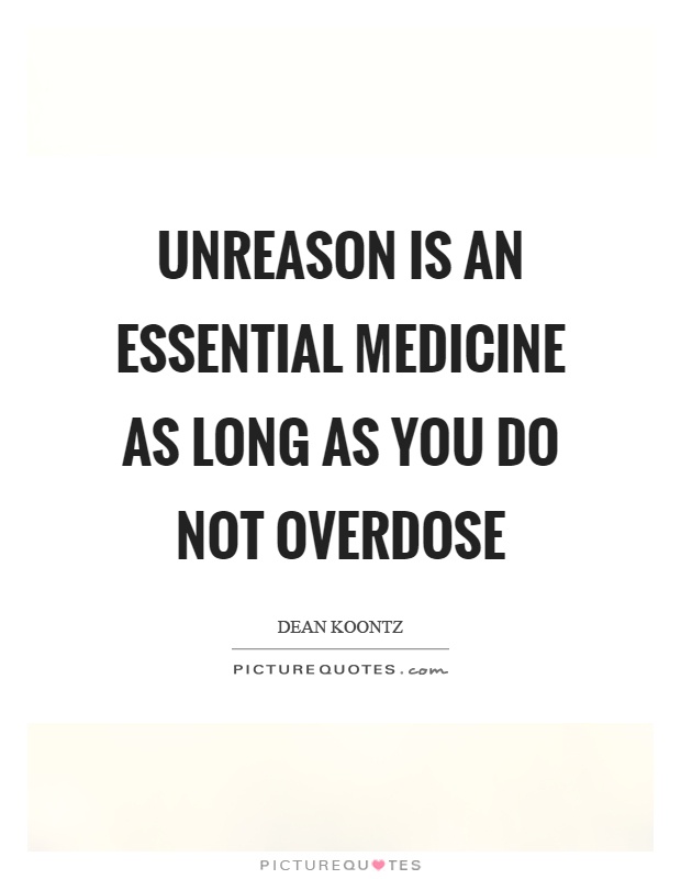 Unreason is an essential medicine as long as you do not overdose Picture Quote #1