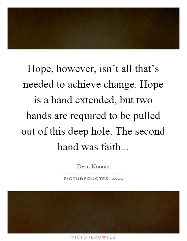 Hope, however, isn't all that's needed to achieve change. Hope is a hand extended, but two hands are required to be pulled out of this deep hole. The second hand was faith Picture Quote #1