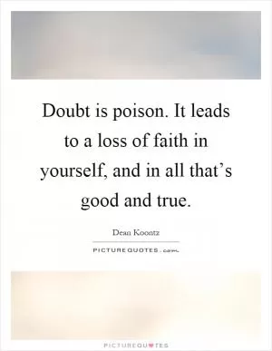 Doubt is poison. It leads to a loss of faith in yourself, and in all that’s good and true Picture Quote #1