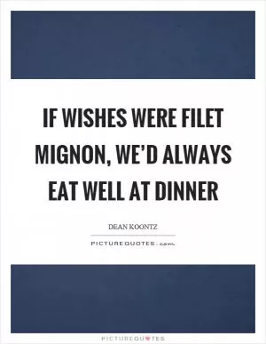 If wishes were filet mignon, we’d always eat well at dinner Picture Quote #1