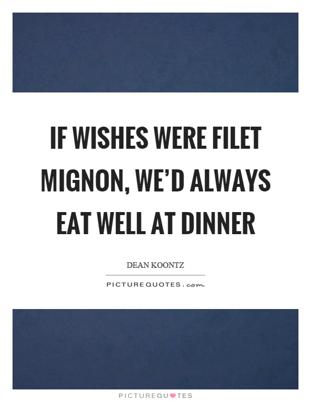 If wishes were filet mignon, we'd always eat well at dinner Picture Quote #1