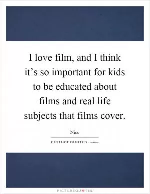 I love film, and I think it’s so important for kids to be educated about films and real life subjects that films cover Picture Quote #1