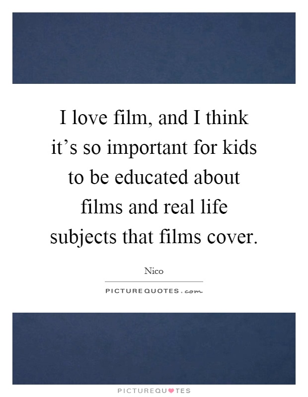 I love film, and I think it's so important for kids to be educated about films and real life subjects that films cover Picture Quote #1