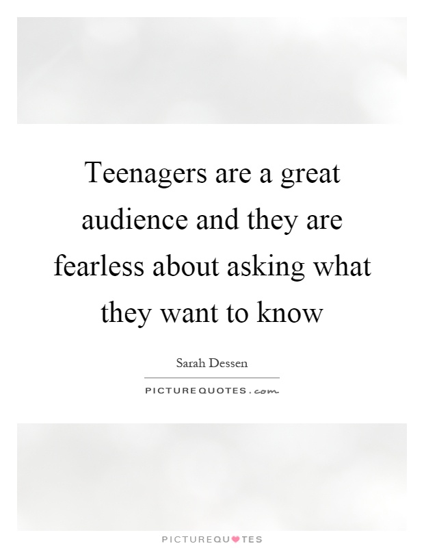 Teenagers are a great audience and they are fearless about asking what they want to know Picture Quote #1