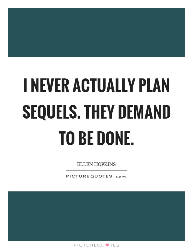 I never actually plan sequels. They demand to be done Picture Quote #1