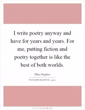 I write poetry anyway and have for years and years. For me, putting fiction and poetry together is like the best of both worlds Picture Quote #1