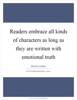 Readers embrace all kinds of characters as long as they are written with emotional truth Picture Quote #1