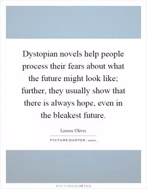 Dystopian novels help people process their fears about what the future might look like; further, they usually show that there is always hope, even in the bleakest future Picture Quote #1