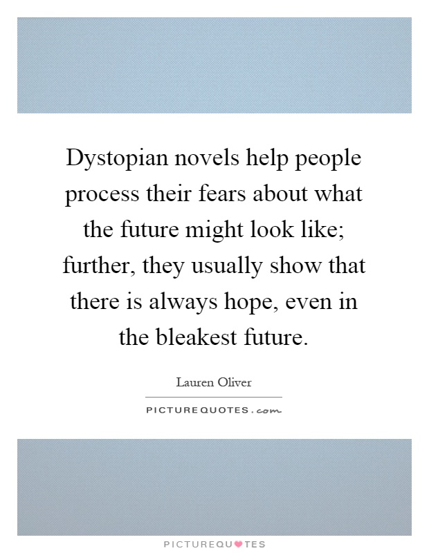 Dystopian novels help people process their fears about what the future might look like; further, they usually show that there is always hope, even in the bleakest future Picture Quote #1