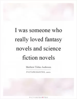 I was someone who really loved fantasy novels and science fiction novels Picture Quote #1
