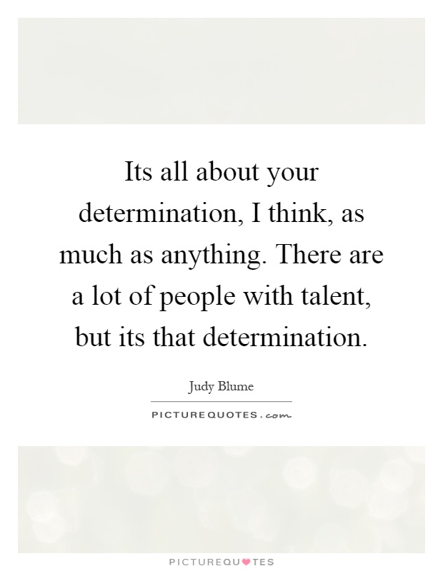 Its all about your determination, I think, as much as anything. There are a lot of people with talent, but its that determination Picture Quote #1