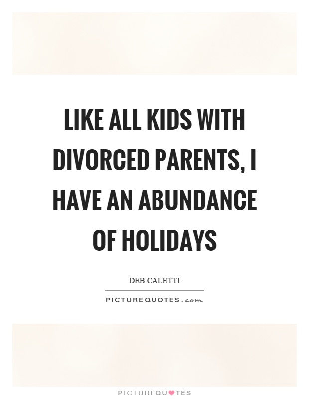 Like all kids with divorced parents, I have an abundance of holidays Picture Quote #1