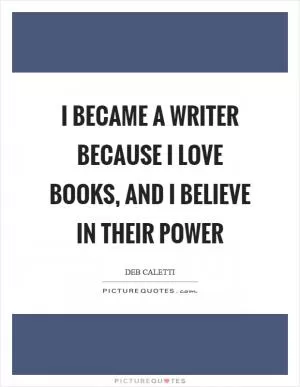 I became a writer because I love books, and I believe in their power Picture Quote #1