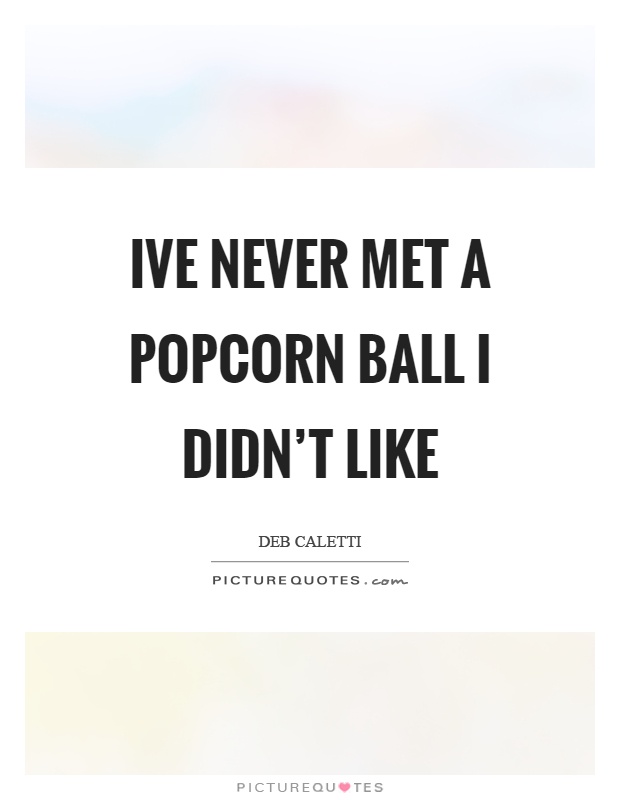 Ive never met a popcorn ball I didn't like Picture Quote #1