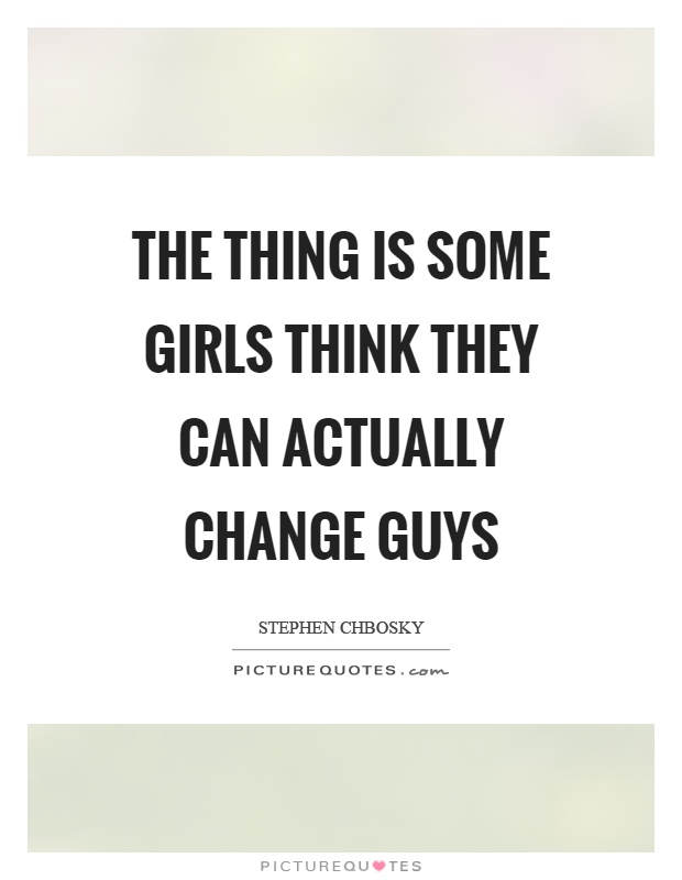 The thing is some girls think they can actually change guys Picture Quote #1