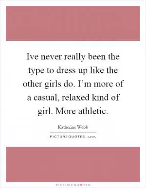 Ive never really been the type to dress up like the other girls do. I’m more of a casual, relaxed kind of girl. More athletic Picture Quote #1