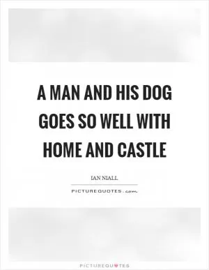 A man and his dog goes so well with home and castle Picture Quote #1