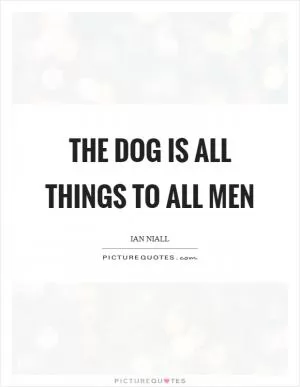 The dog is all things to all men Picture Quote #1