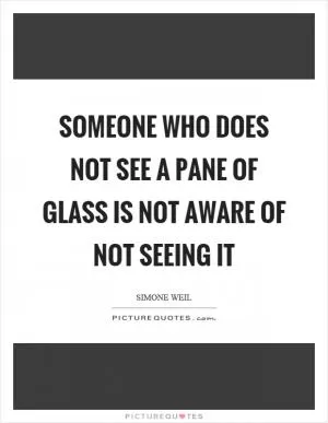 Someone who does not see a pane of glass is not aware of not seeing it Picture Quote #1