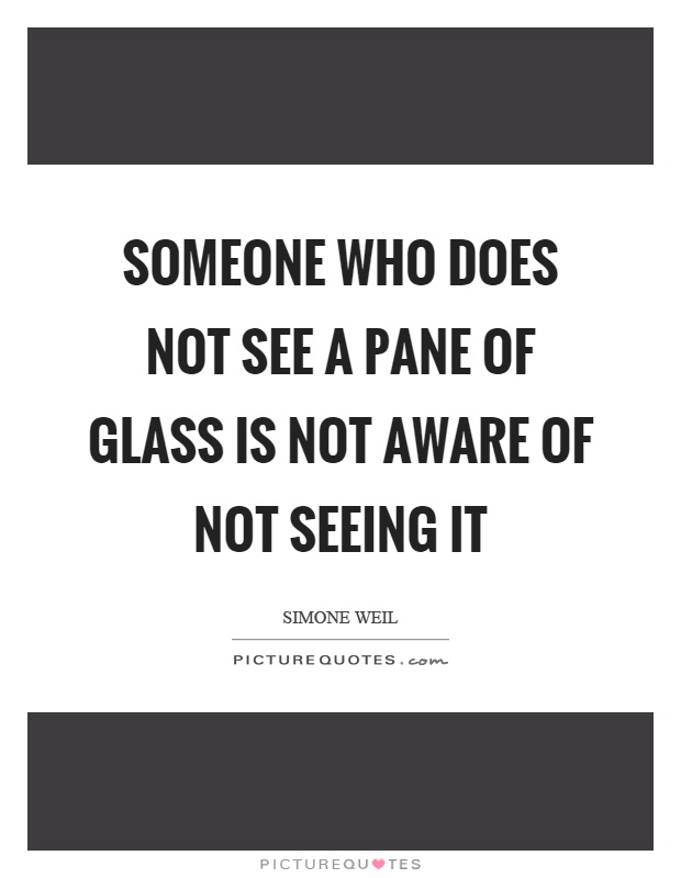 Someone who does not see a pane of glass is not aware of not seeing it Picture Quote #1