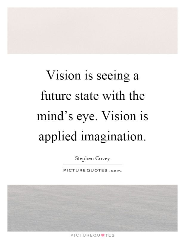 Vision is seeing a future state with the mind's eye. Vision is applied imagination Picture Quote #1